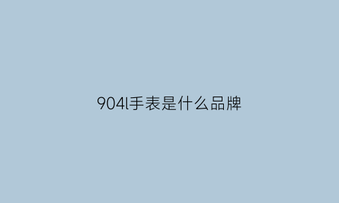 904l手表是什么品牌(904l手表是什么品牌的机芯)