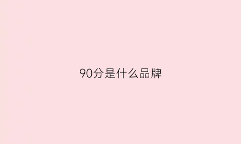 90分是什么品牌(90分服装品牌)