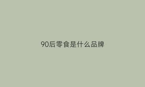 90后零食是什么品牌