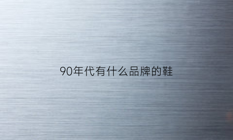 90年代有什么品牌的鞋