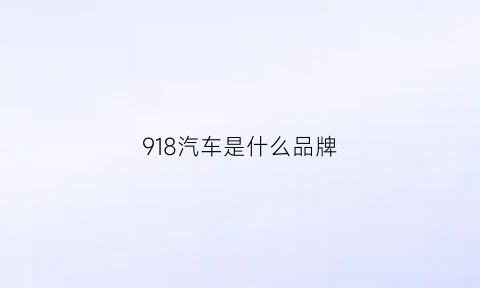 918汽车是什么品牌(918汽车多少钱)