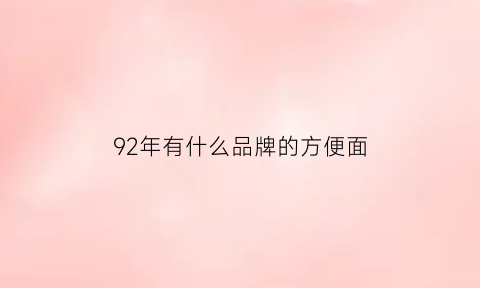 92年有什么品牌的方便面(九十年代的方便面品牌)