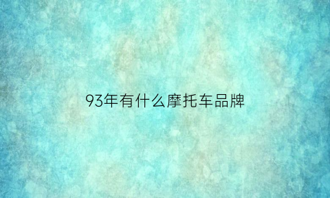 93年有什么摩托车品牌(93年的歌曲都有哪些)