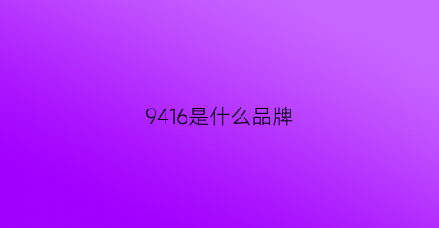 9416是什么品牌(004是什么品牌)