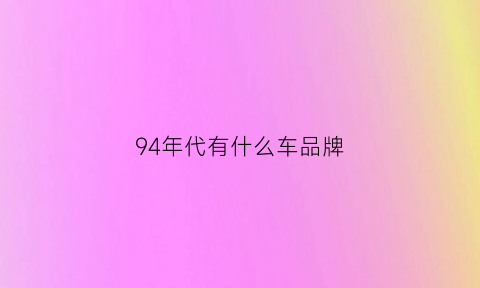 94年代有什么车品牌(1994年的车还能上路吗)