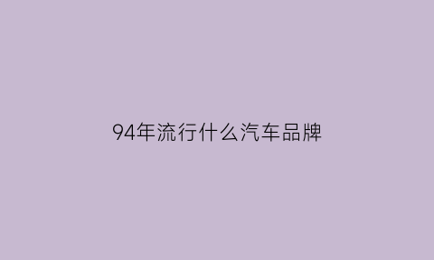 94年流行什么汽车品牌(94年买什么车比较好)