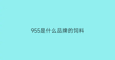 955是什么品牌的饲料(饲料585是什么意思)