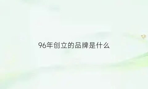 96年创立的品牌是什么(1996什么年代)