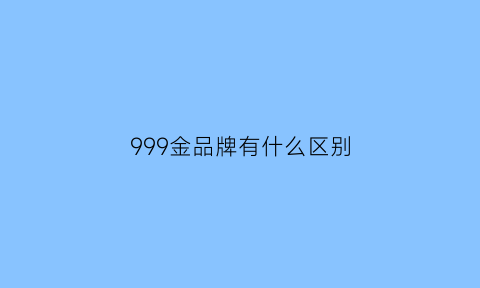 999金品牌有什么区别