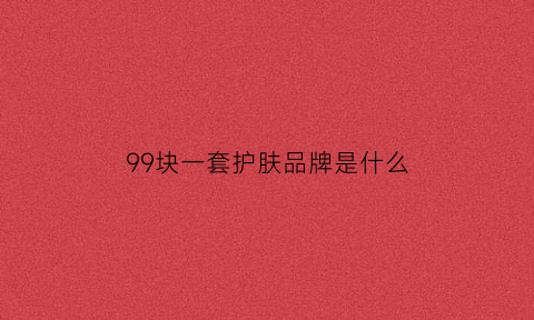 99块一套护肤品牌是什么