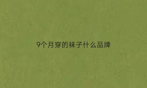 9个月穿的袜子什么品牌(9个月穿多大鞋)