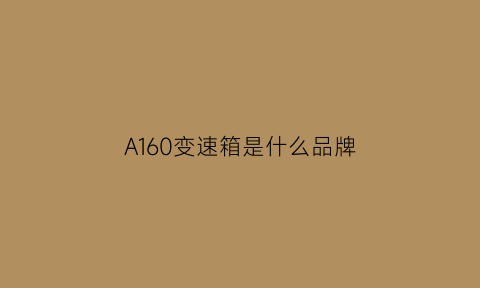 A160变速箱是什么品牌(aq160变速箱是第几代)