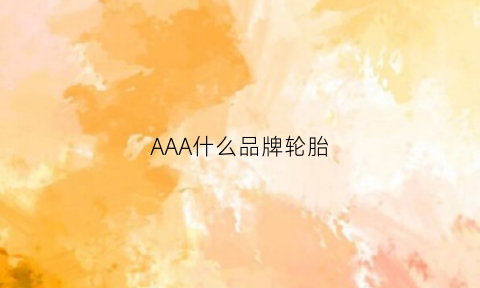 AAA什么品牌轮胎(aaa轮胎价格)