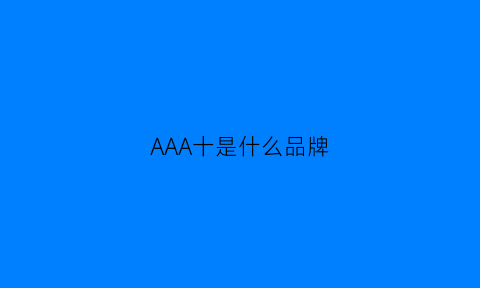 AAA十是什么品牌(aaa是啥牌子)