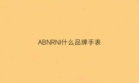 ABNRNI什么品牌手表(abornl是什么牌子的手表)