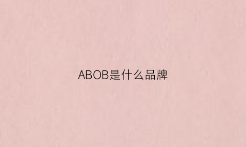 ABOB是什么品牌(ab是个什么品牌)