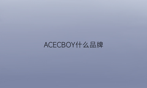 ACECBOY什么品牌(dccboy是什么牌子)