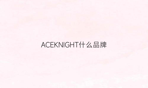 ACEKNIGHT什么品牌(acezwin是什么牌子)