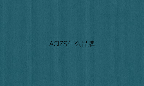 ACIZS什么品牌(acrichi是什么品牌)