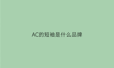 AC的短袖是什么品牌(ac是哪个潮牌)