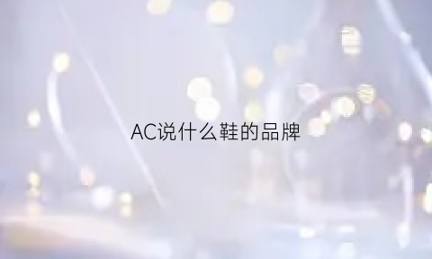 AC说什么鞋的品牌(aca鞋子是什么牌子)