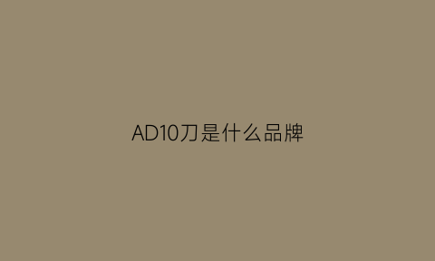 AD10刀是什么品牌(ad10是什么意思)