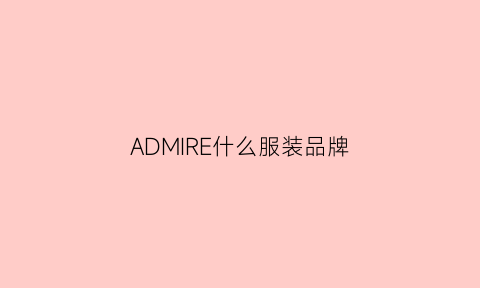 ADMIRE什么服装品牌(admiremyself是什么牌子)