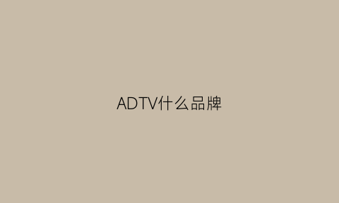 ADTV什么品牌(advocate什么牌子)