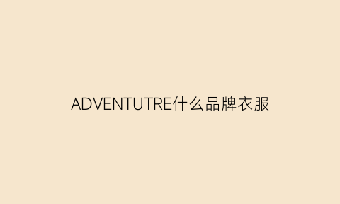 ADVENTUTRE什么品牌衣服(attitude衣服牌子)