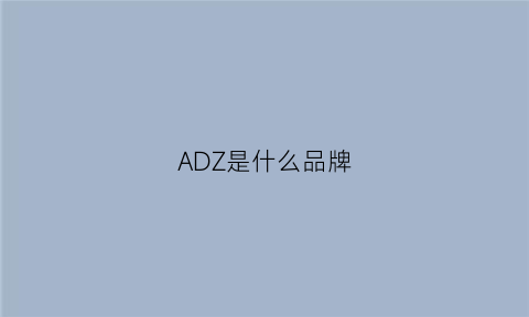 ADZ是什么品牌(adez是什么品牌)