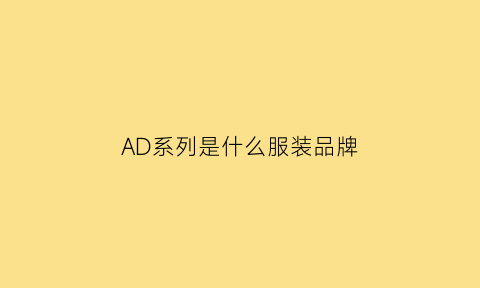 AD系列是什么服装品牌(ad系列是什么服装品牌啊)