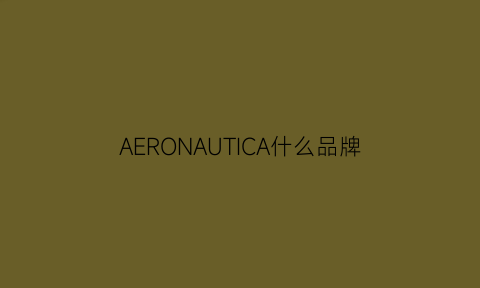 AERONAUTICA什么品牌(aeronautica中国官网)