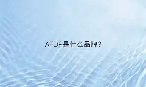 AFDP是什么品牌(afq是什么品牌)