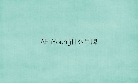 AFuYoung什么品牌(afq什么牌子)