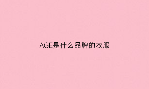 AGE是什么品牌的衣服(age是什么化妆品牌)