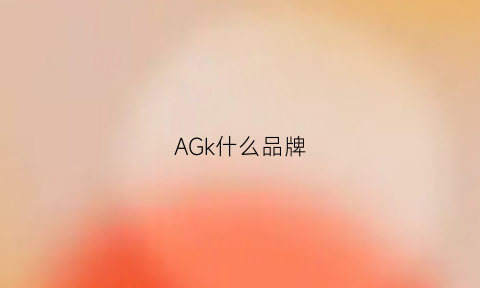 AGk什么品牌(afgk什么品牌)