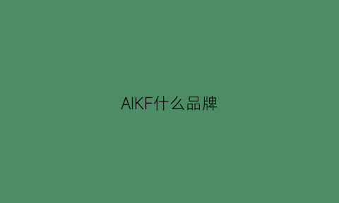 AIKF什么品牌(aike是什么品牌)