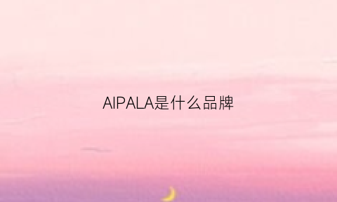 AIPALA是什么品牌(alpaalin是什么牌子)