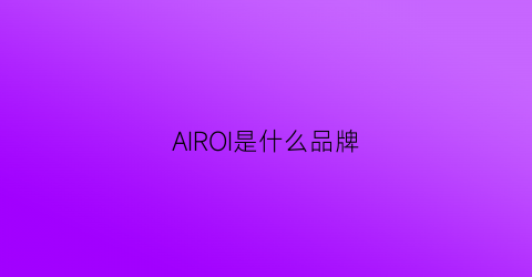 AIROI是什么品牌(airiqi是什么品牌)