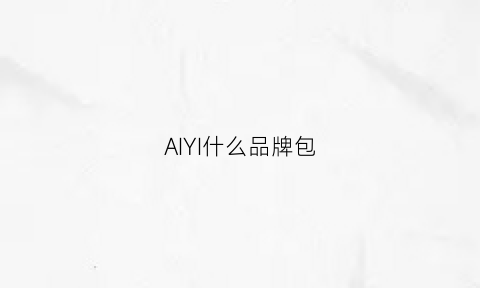 AIYI什么品牌包(aiyishl是什么品牌)