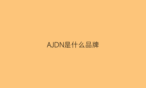 AJDN是什么品牌(ajnb什么牌子衣服)