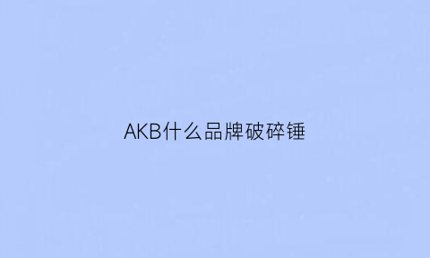 AKB什么品牌破碎锤(alicon破碎锤)