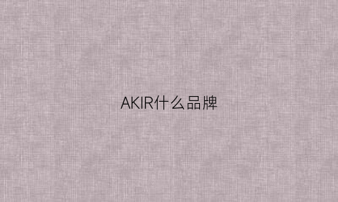 AKIR什么品牌(akiii是什么牌子)