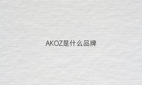 AKOZ是什么品牌(aki是什么品牌)