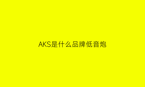 AKS是什么品牌低音炮(akg音响怎么样)