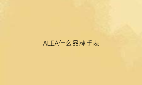 ALEA什么品牌手表(a手表是什么牌子)