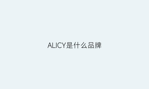 ALICY是什么品牌(ali是什么牌子)