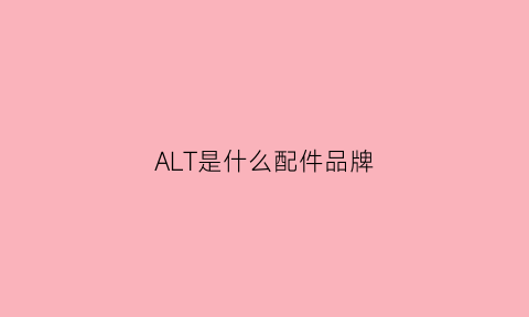 ALT是什么配件品牌