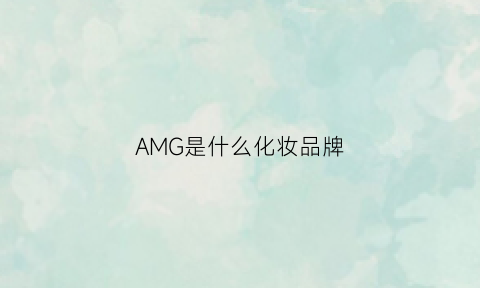 AMG是什么化妆品牌(amg是什么东西)