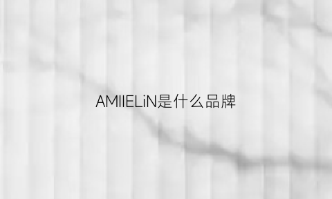 AMIIELiN是什么品牌(amiir是什么牌子)